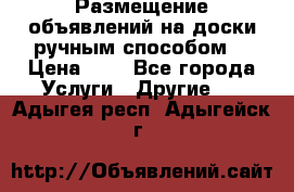  Размещение объявлений на доски ручным способом. › Цена ­ 8 - Все города Услуги » Другие   . Адыгея респ.,Адыгейск г.